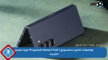 مواصفات كاميرا سامسونج Galaxy Z Fold 7 الأمامية 10 ميجا بكسل الجديدة